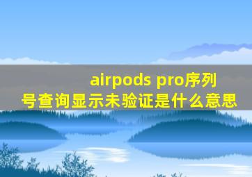 airpods pro序列号查询显示未验证是什么意思